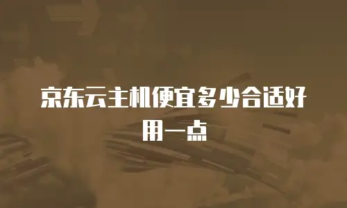 京东云主机便宜多少合适好用一点