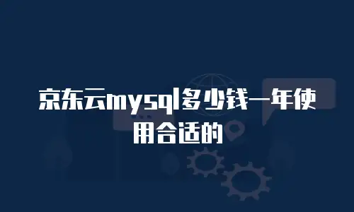 京东云mysql多少钱一年使用合适的