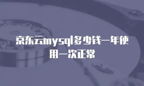 京东云mysql多少钱一年使用一次正常