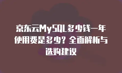 京东云MySQL多少钱一年使用费是多少？全面解析与选购建议
