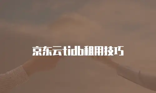 京东云tidb租用技巧