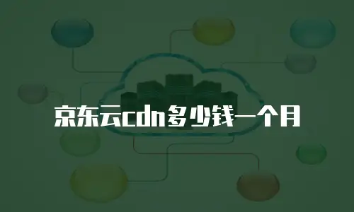 京东云cdn多少钱一个月