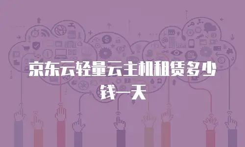 京东云轻量云主机租赁多少钱一天