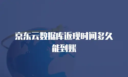京东云数据库返现时间多久能到账