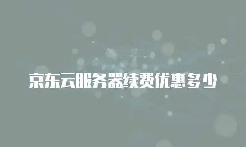 京东云服务器续费优惠多少