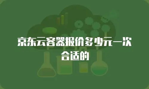 京东云容器报价多少元一次合适的