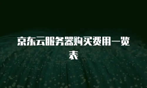 京东云服务器购买费用一览表