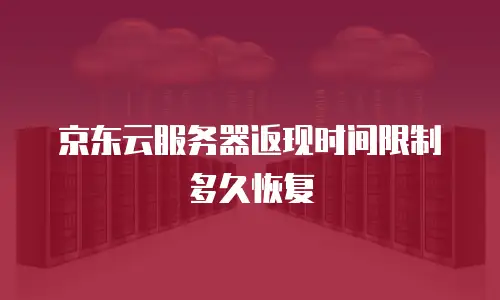 京东云服务器返现时间限制多久恢复