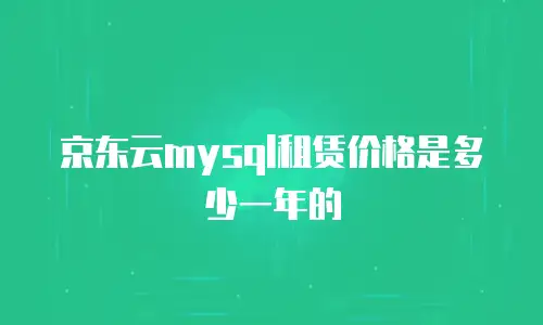 京东云mysql租赁价格是多少一年的
