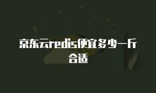 京东云redis便宜多少一斤合适