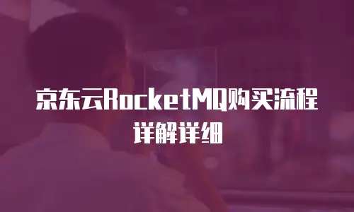 京东云RocketMQ购买流程详解详细