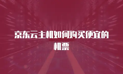 京东云主机如何购买便宜的机票