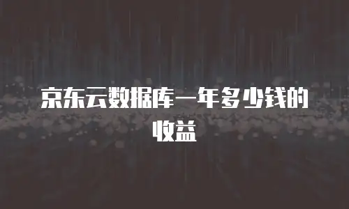 京东云数据库一年多少钱的收益