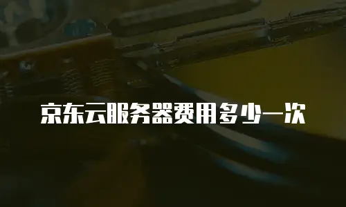 京东云服务器费用多少一次