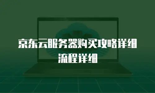 京东云服务器购买攻略详细流程详细