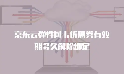 京东云弹性网卡优惠券有效期多久解除绑定