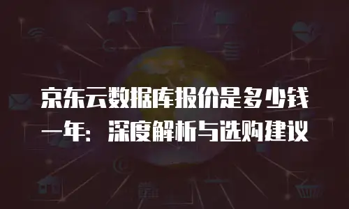 京东云数据库报价是多少钱一年：深度解析与选购建议