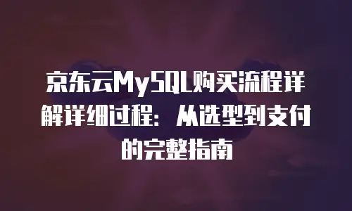 京东云MySQL续费是多少钱一年的？全维度解析与选购建议  