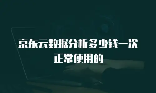 京东云数据分析多少钱一次正常使用的