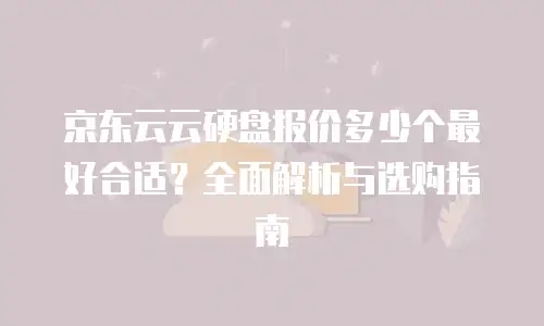 京东云云硬盘报价多少个最好合适？全面解析与选购指南