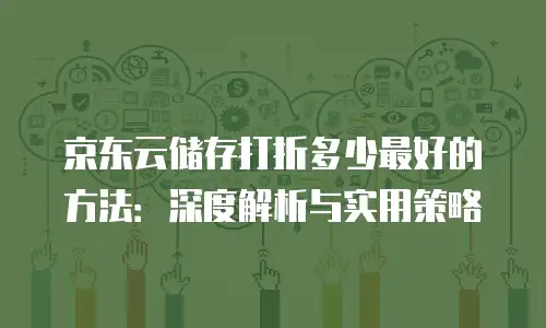 京东云储存打折多少最好的方法：深度解析与实用策略