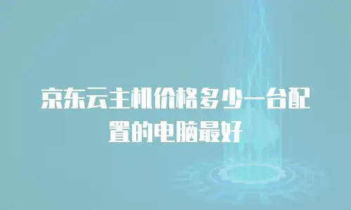 京东云主机价格多少一台配置的电脑最好