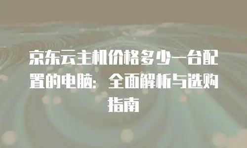 京东云主机安全购买流程详细步骤详解