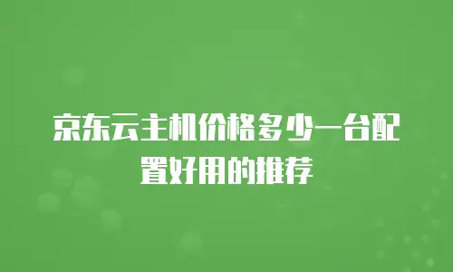 京东云主机价格多少一台配置好用的推荐