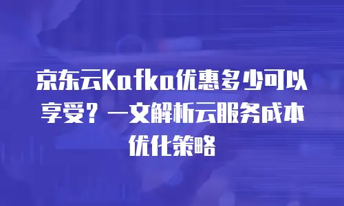 京东云容器续费多少钱一年：深度解析与选购指南