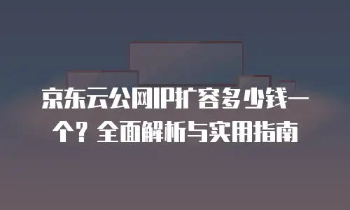京东云弹性网卡便宜多少合适用？深度解析成本与效能的黄金平衡点