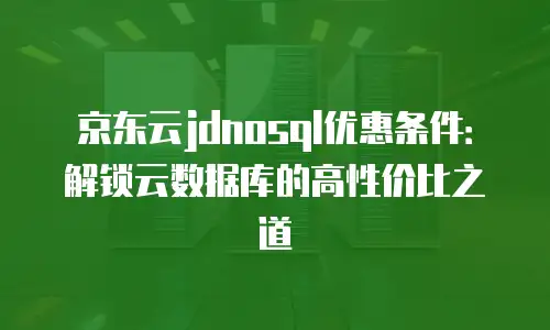 京东云对象储存便宜多少合适？深度解析性价比与选择策略