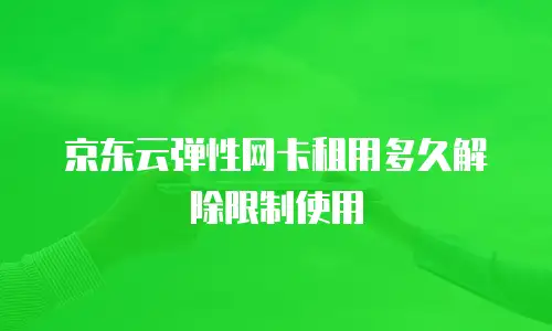 京东云弹性网卡租用多久解除限制使用