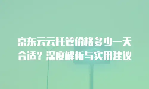 京东云云托管价格多少一天合适？深度解析与实用建议