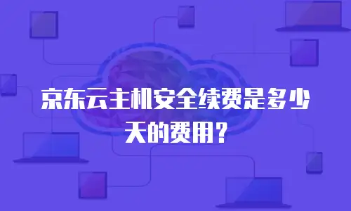 京东云主机安全续费是多少天的费用？