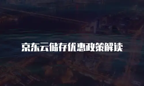 京东云储存优惠政策解读
