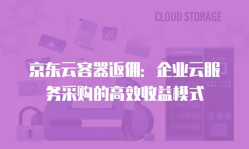 京东云容器收费：企业数字化转型的高效成本管理方案
