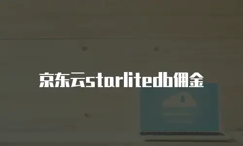 京东云starlitedb佣金