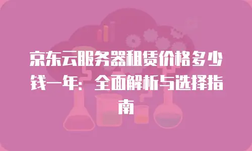 京东云储存价格多少钱一个？全面解析与实用指南