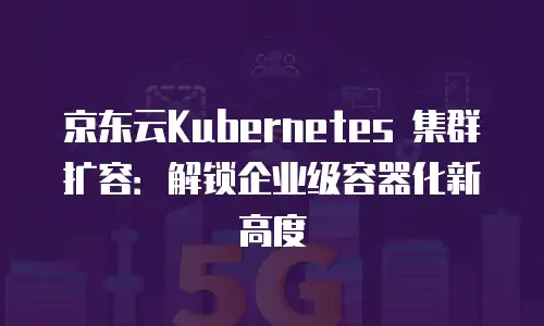 京东云cvm购买技巧详解：如何高效配置企业级云资源