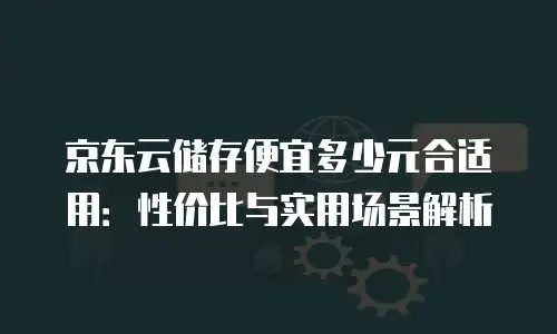 京东云服务器购买攻略详解：新手也能轻松上手的全流程指南