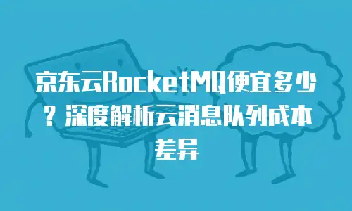 京东云jdnosql价格是多少？全面解析与选购建议