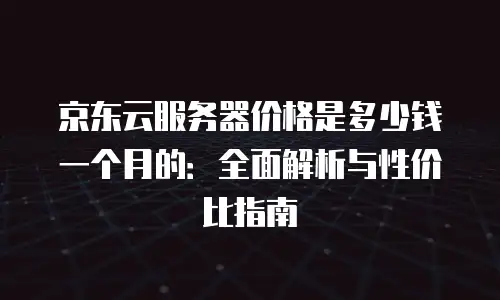 京东云关系型数据库升级要多久？全面解析与实用建议