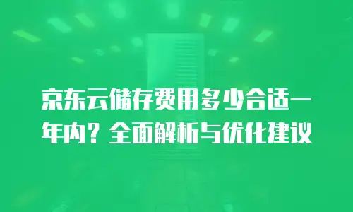 京东云储存费用多少合适一年内？全面解析与优化建议