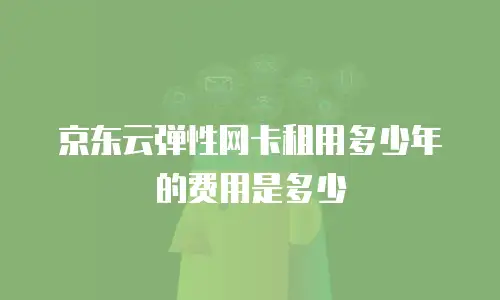 京东云弹性网卡租用多少年的费用是多少