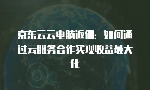 京东云储存代金券详解：如何高效利用数字资源