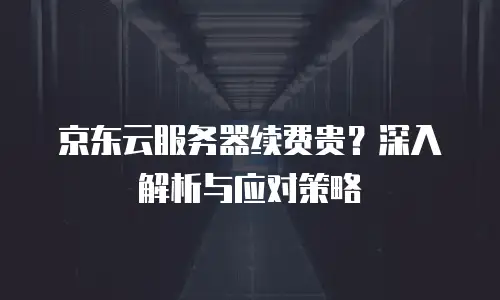 京东云储存网关费用多少钱一个？企业级存储解决方案的性价比解析