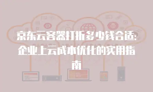 京东云Kubernetes 集群折扣：企业上云的新机遇