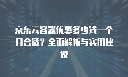 京东云原生容器打折多少钱？全面解析与省钱攻略