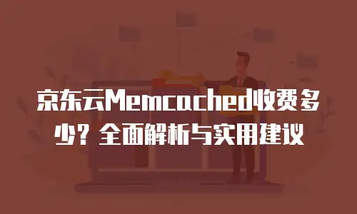 京东云Memcached收费多少？全面解析与实用建议