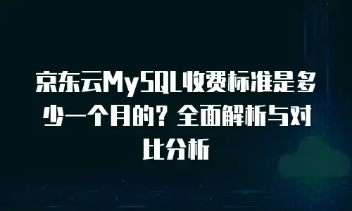 京东云MySQL收费标准是多少一个月的？全面解析与对比分析